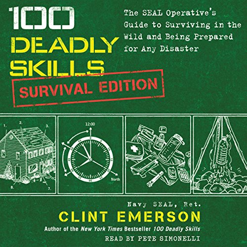 100 Deadly Skills: Survival Edition: The SEAL Operative''s Guide to Surviving in the Wild and Being Prepared for Any Disaster