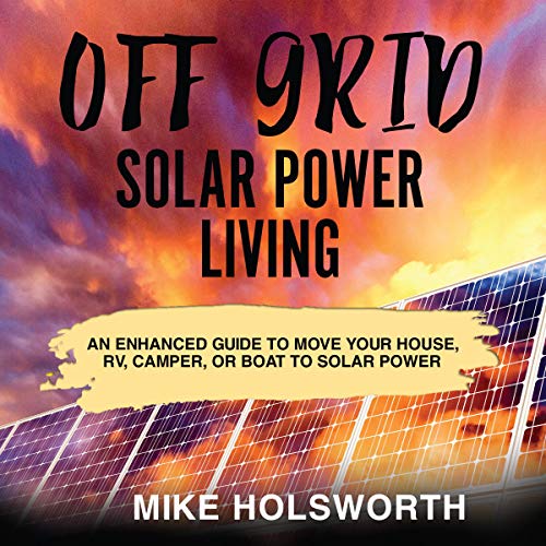 Off Grid Solar Power Living: An Enhanced Guide to Move Your House, RV, Camper, or Boat to Solar Power (Two Books in One)