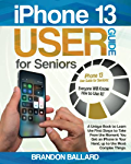 iPhone 13 User Guide for Seniors: A Unique Book to Learn the First Steps to Take From the Moment You Get an iPhone in Your Hand, up to the Most Complex Things. Everyone Will Know How to Use it!